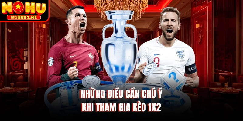Những điều cần chú ý khi tham gia kèo 1x2